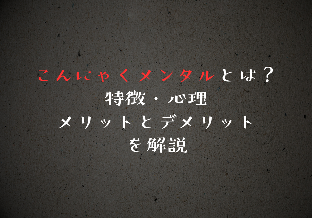 こんにゃくメンタルとは？特徴・心理・メリットとデメリットを解説