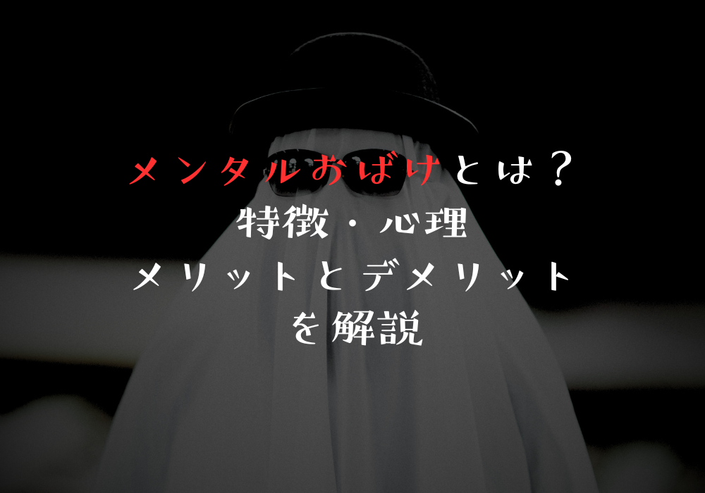 メンタルおばけとは？特徴・心理・メリットとデメリットを解説