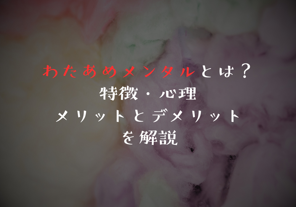 わたあめメンタルとは？特徴・心理・メリットとデメリットを解説