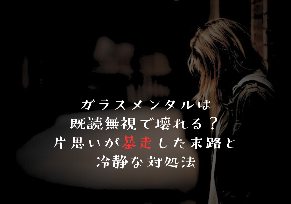 ガラスメンタルは既読無視で壊れる？片思いが暴走した末路と冷静な対処法