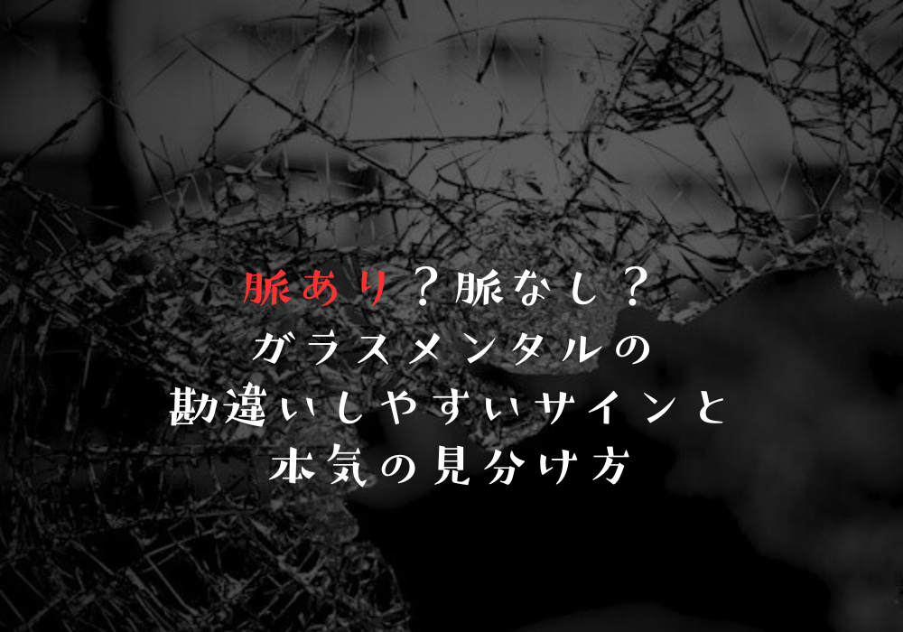 脈あり？脈なし？ガラスメンタルの勘違いしやすいサインと本気の見分け方