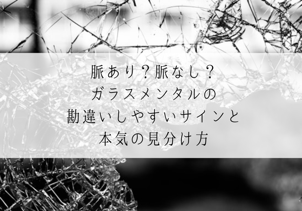 脈あり？脈なし？ガラスメンタルの勘違いしやすいサインと本気の見分け方