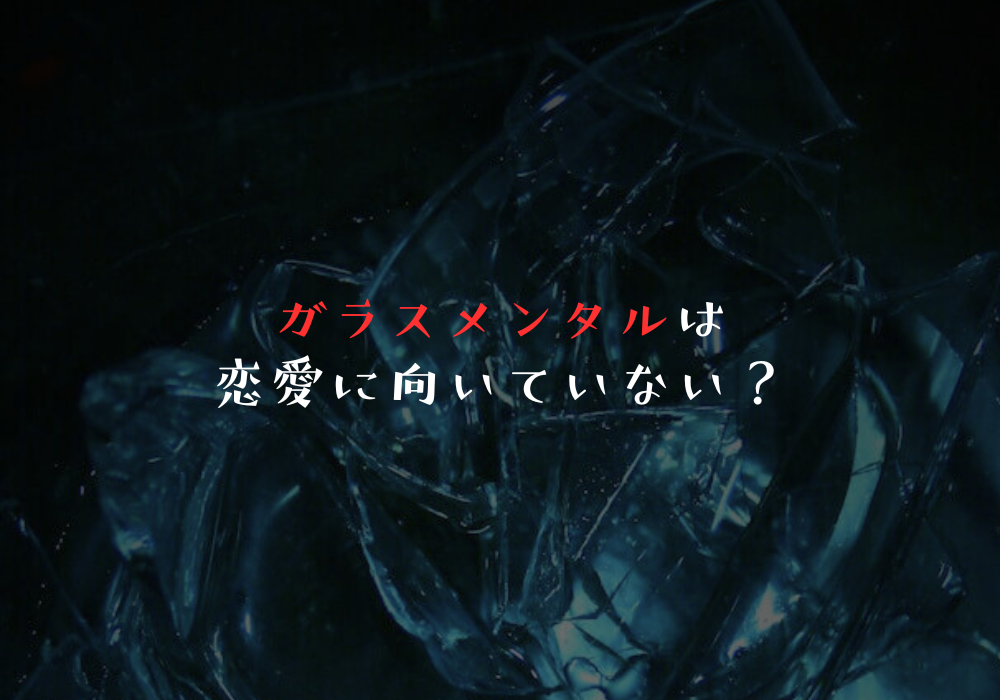 ガラスメンタルは恋愛に向いていない？消耗する原因と変わるためのポイント