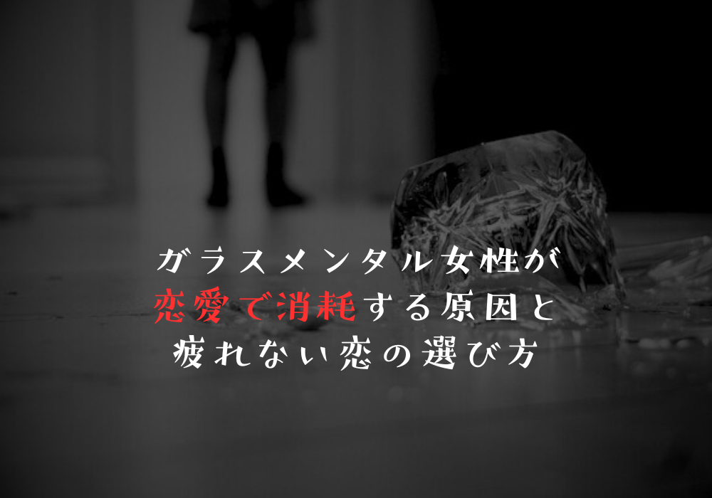 ガラスメンタル女性が恋愛で消耗する原因と疲れない恋の選び方
