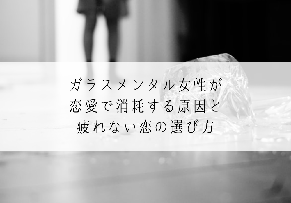 ガラスメンタル女性が 恋愛で消耗する原因と 疲れない恋の選び方
