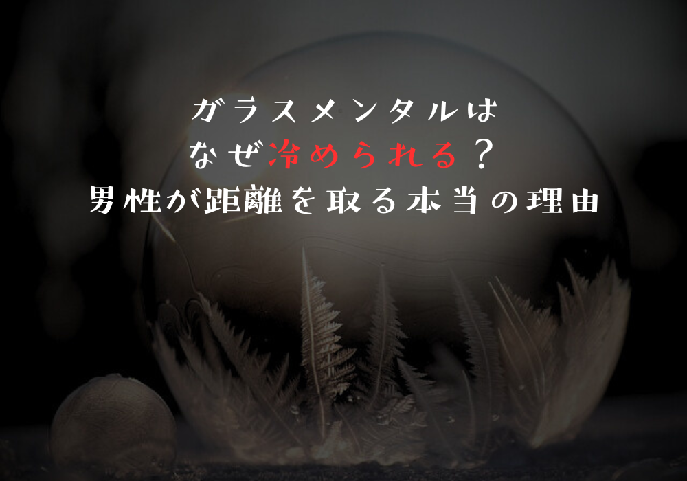 ガラスメンタルはなぜ冷められる？男性が距離を取る本当の理由