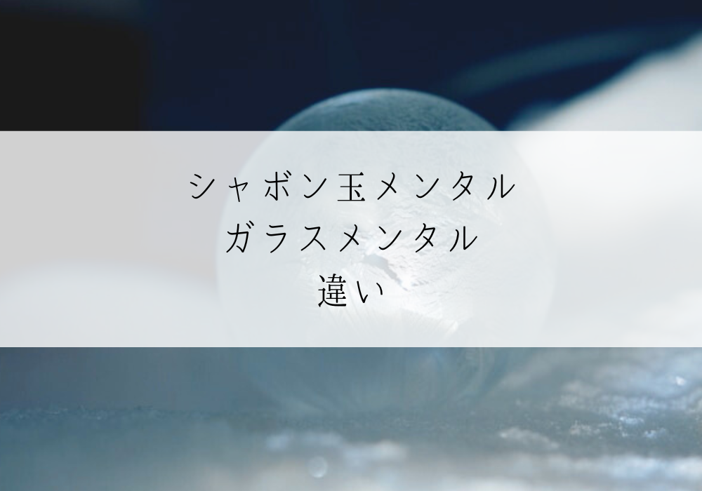 シャボン玉メンタルとガラスメンタルの違い