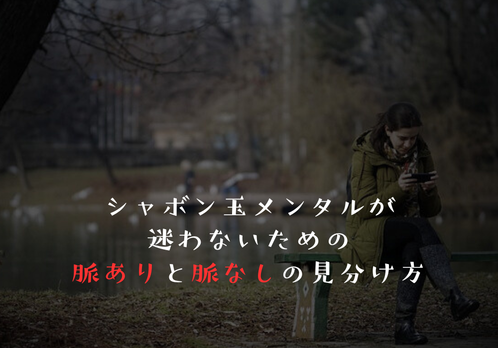シャボン玉メンタルが迷わないための脈ありと脈なしの見分け方
