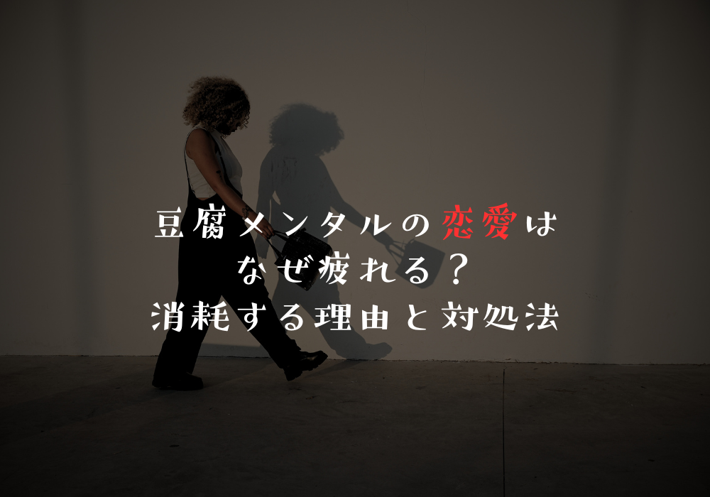 豆腐メンタルの恋愛はなぜ疲れる？消耗する理由と対処法