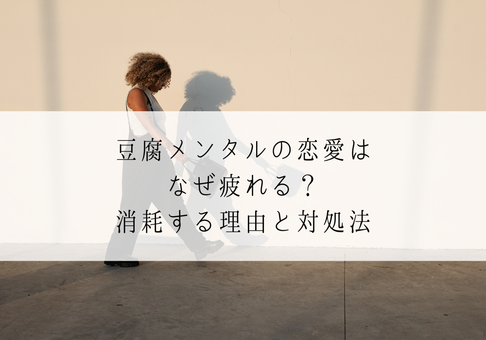 豆腐メンタルの恋愛はなぜ疲れる？消耗する理由と対処法