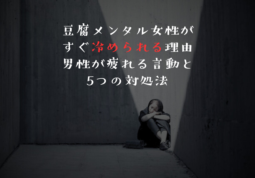 豆腐メンタル女性がすぐ冷められる理由｜男性が疲れる言動と5つの対処法