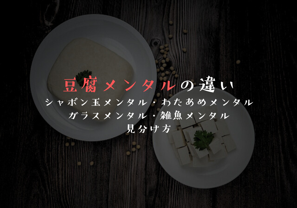 豆腐メンタルの違い｜シャボン玉メンタル・わたあめメンタル・ガラスメンタル・雑魚メンタルとの見分け方