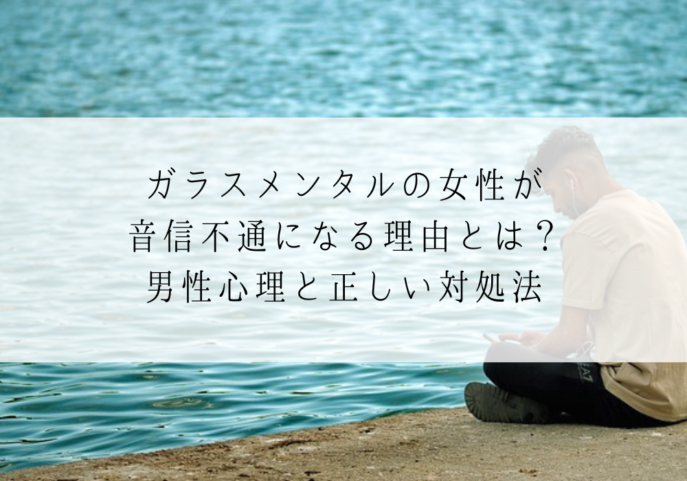 ガラスメンタルの女性が音信不通になる理由とは？男性心理と正しい対処法