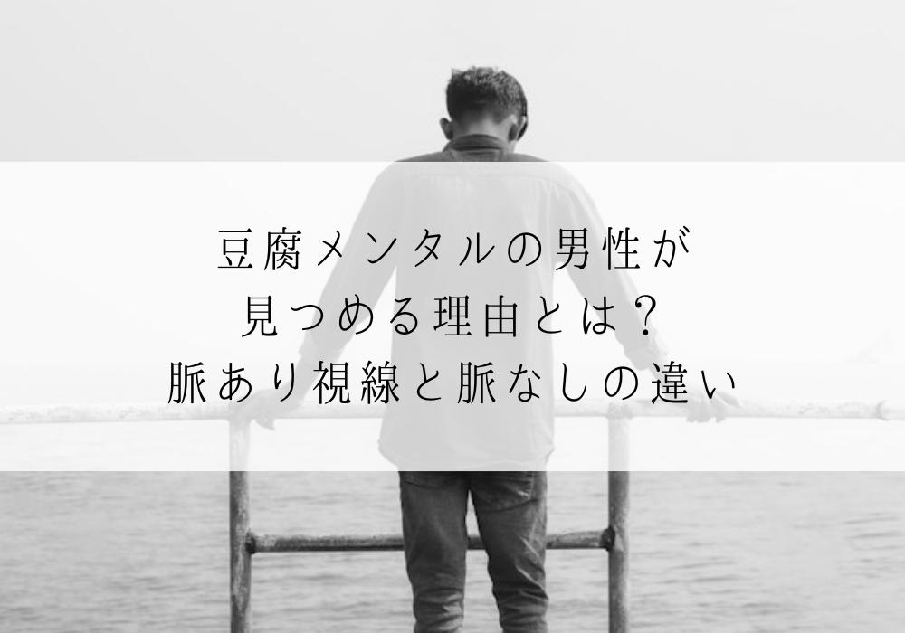 豆腐メンタルの男性が見つめる理由とは？脈あり視線と脈なしの違い