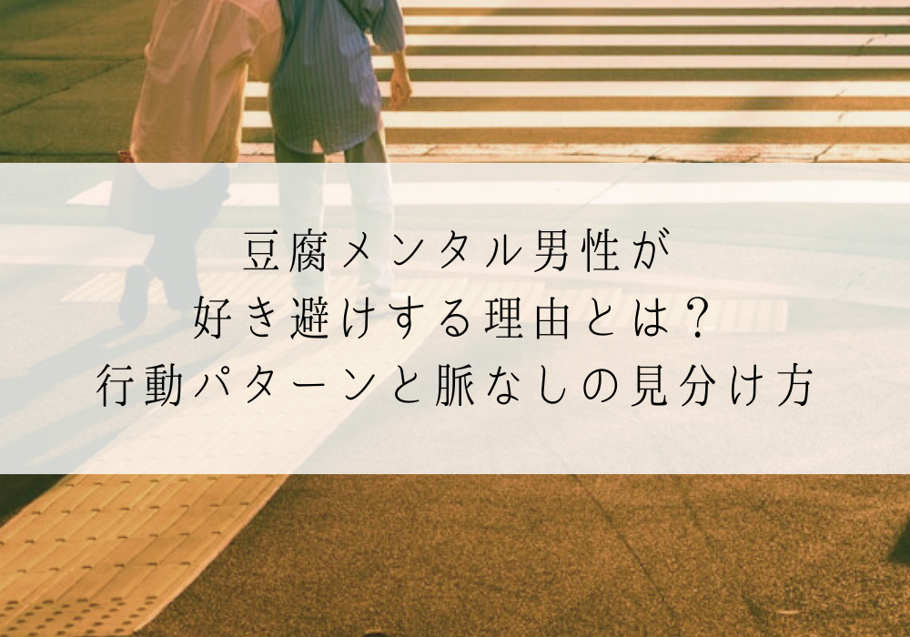 豆腐メンタル男性が好き避けする理由とは？行動パターンと脈なしの見分け方