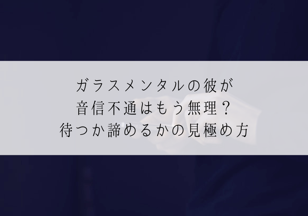 ガラスメンタルの彼が音信不通はもう無理？待つか諦めるかの見極め方