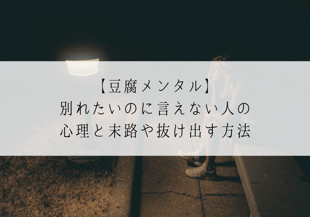 【豆腐メンタル】別れたいのに言えない人の心理と末路や抜け出す方法